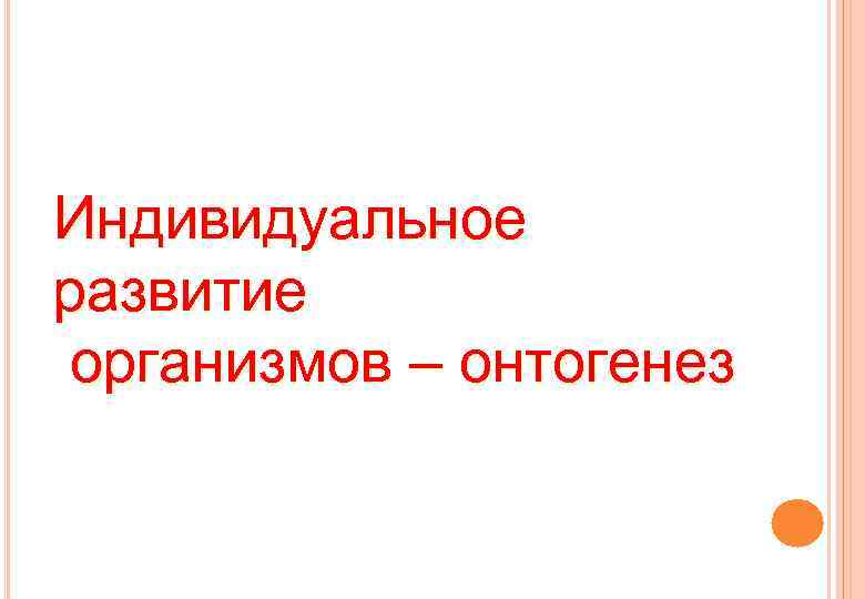 Индивидуальное развитие организмов – онтогенез 