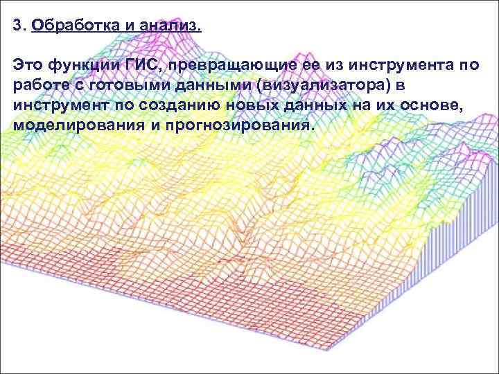 3. Обработка и анализ. Это функции ГИС, превращающие ее из инструмента по работе с
