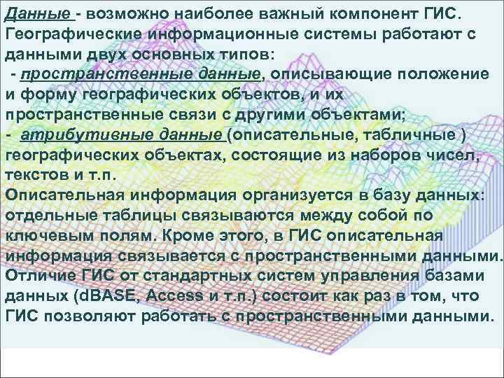 Данные - возможно наиболее важный компонент ГИС. Географические информационные системы работают с данными двух