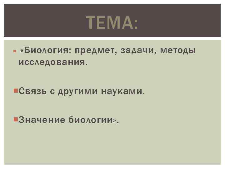 ТЕМА: «Биология: предмет, задачи, методы исследования. Связь с другими науками. Значение биологии» . 