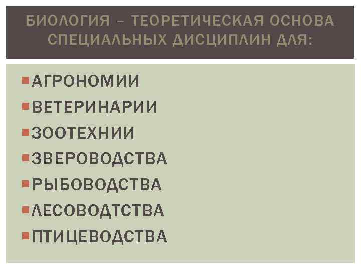 БИОЛОГИЯ – ТЕОРЕТИЧЕСКАЯ ОСНОВА СПЕЦИАЛЬНЫХ ДИСЦИПЛИН ДЛЯ: АГРОНОМИИ ВЕТЕРИНАРИИ ЗООТЕХНИИ ЗВЕРОВОДСТВА РЫБОВОДСТВА ЛЕСОВОДТСТВА ПТИЦЕВОДСТВА