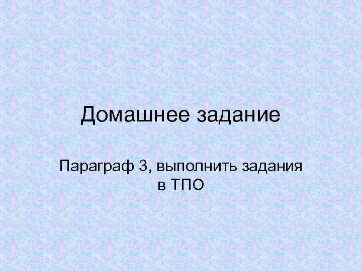 Домашнее задание Параграф 3, выполнить задания в ТПО 