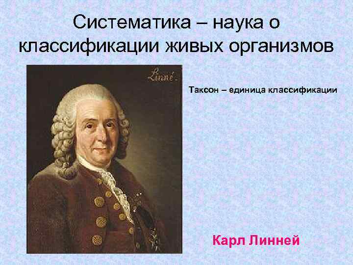 Систематика – наука о классификации живых организмов Таксон – единица классификации Карл Линней 