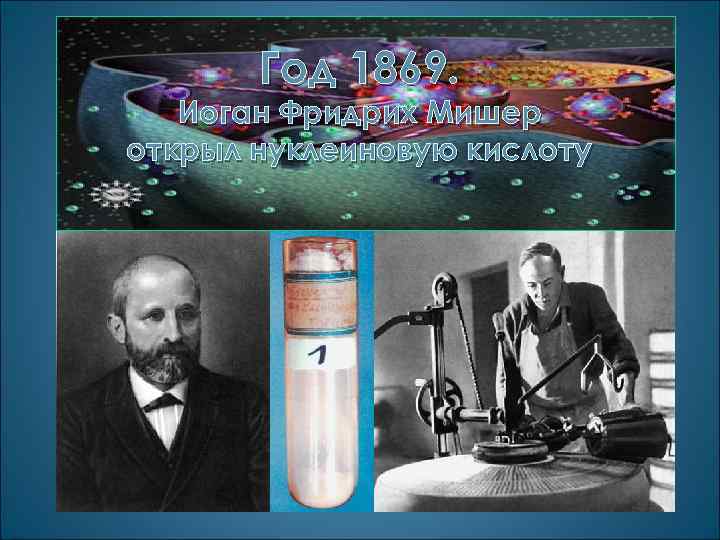 Год 1869. Иоган Фридрих Мишер открыл нуклеиновую кислоту 
