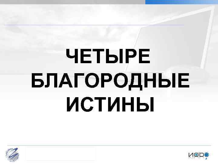 ЧЕТЫРЕ БЛАГОРОДНЫЕ ИСТИНЫ Бормотова И. М. Культурология Проблема типологизации культуры 