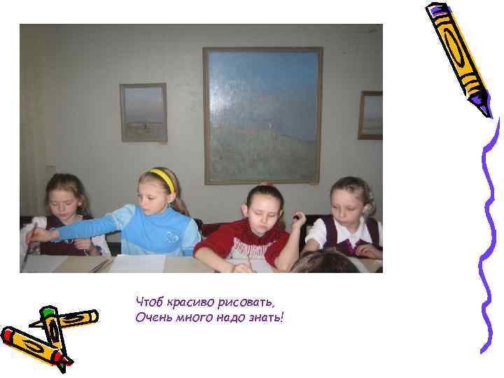 Чтоб красиво рисовать, Очень много надо знать! 