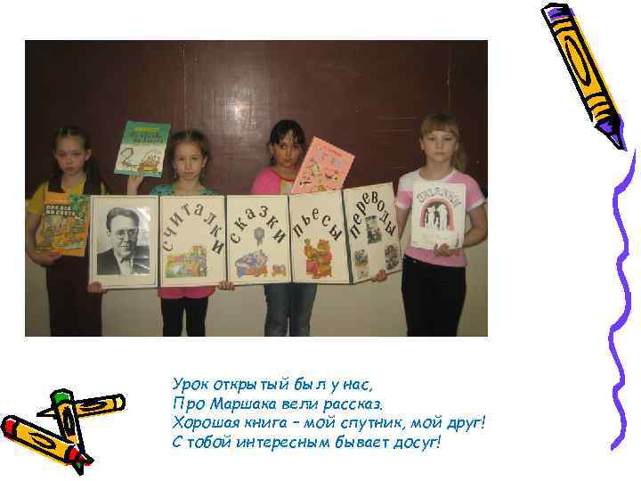 Урок открытый был у нас, Про Маршака вели рассказ. Хорошая книга – мой спутник,