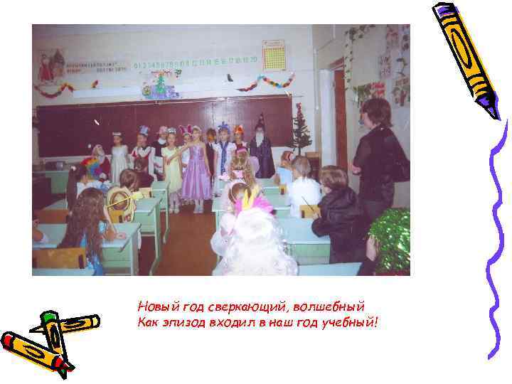 Новый год сверкающий, волшебный Как эпизод входил в наш год учебный! 