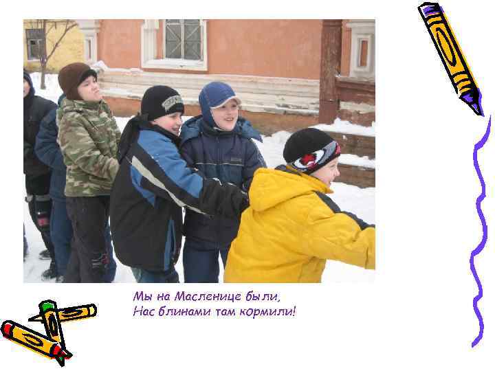Мы на Масленице были, Нас блинами там кормили! 