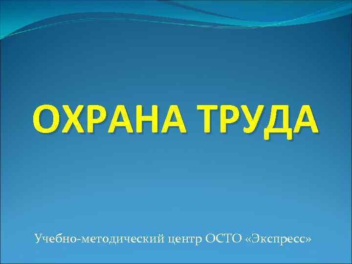 ОХРАНА ТРУДА Учебно-методический центр ОСТО «Экспресс» 