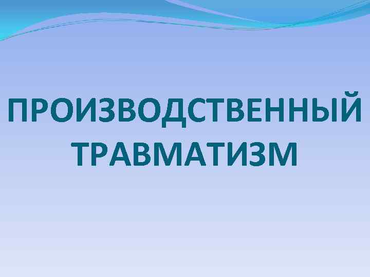ПРОИЗВОДСТВЕННЫЙ ТРАВМАТИЗМ 