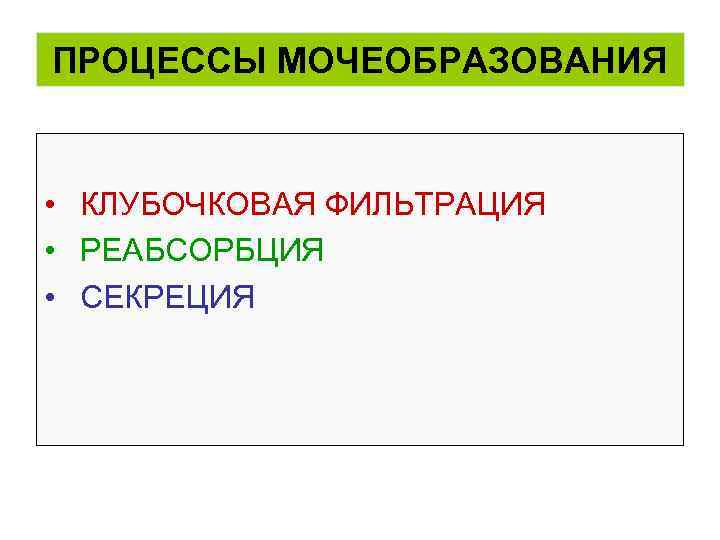 ПРОЦЕССЫ МОЧЕОБРАЗОВАНИЯ • КЛУБОЧКОВАЯ ФИЛЬТРАЦИЯ • РЕАБСОРБЦИЯ • СЕКРЕЦИЯ 