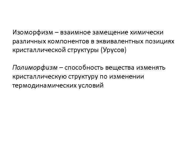 Изоморфизм – взаимное замещение химически различных компонентов в эквивалентных позициях кристаллической структуры (Урусов) Полиморфизм