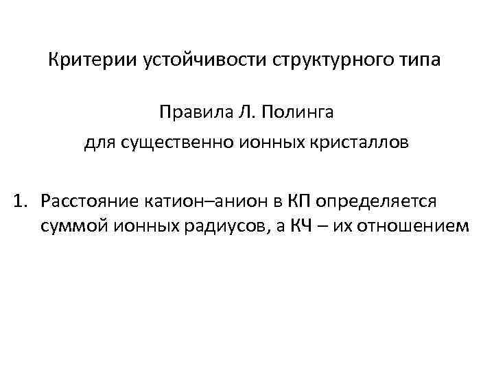 Критерии устойчивости структурного типа Правила Л. Полинга для существенно ионных кристаллов 1. Расстояние катион–анион