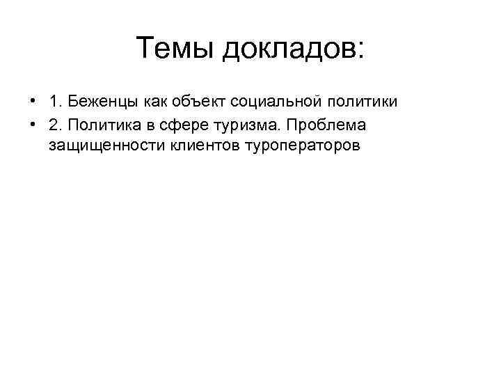 Темы докладов: • 1. Беженцы как объект социальной политики • 2. Политика в сфере