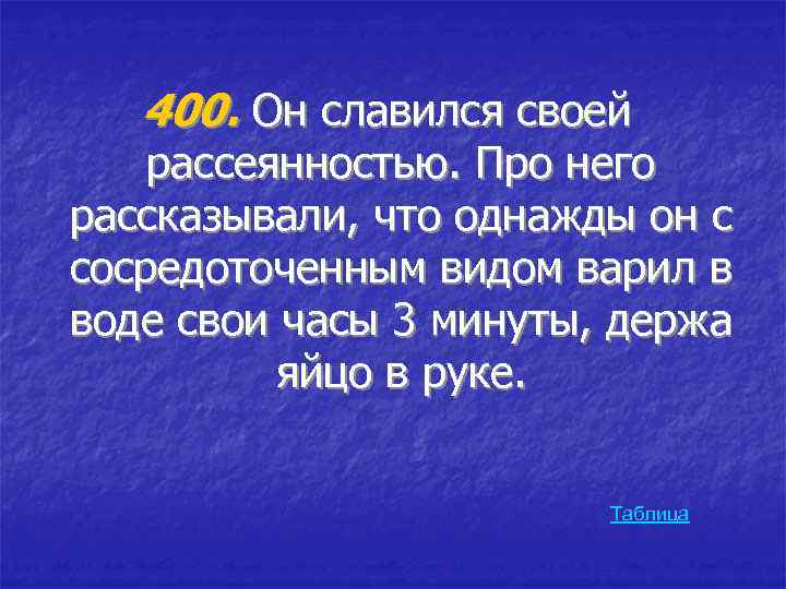 400. Он славился своей рассеянностью. Про него рассказывали, что однажды он с сосредоточенным видом
