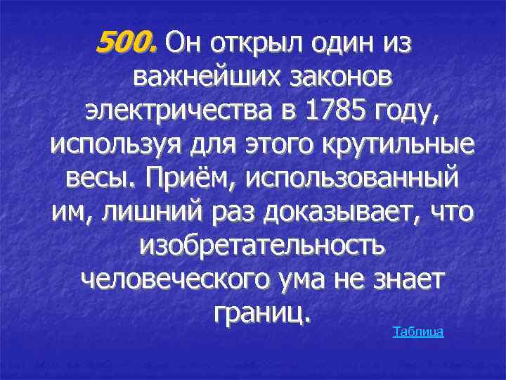 500. Он открыл один из важнейших законов электричества в 1785 году, используя для этого