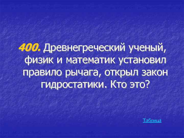 400. Древнегреческий ученый, физик и математик установил правило рычага, открыл закон гидростатики. Кто это?