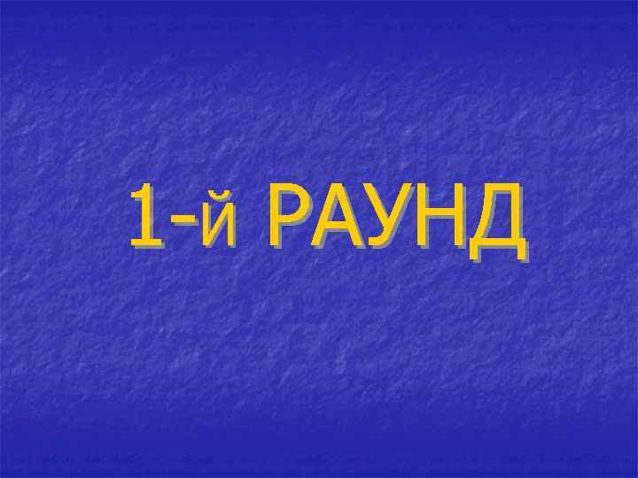 1 -Й РАУНД 
