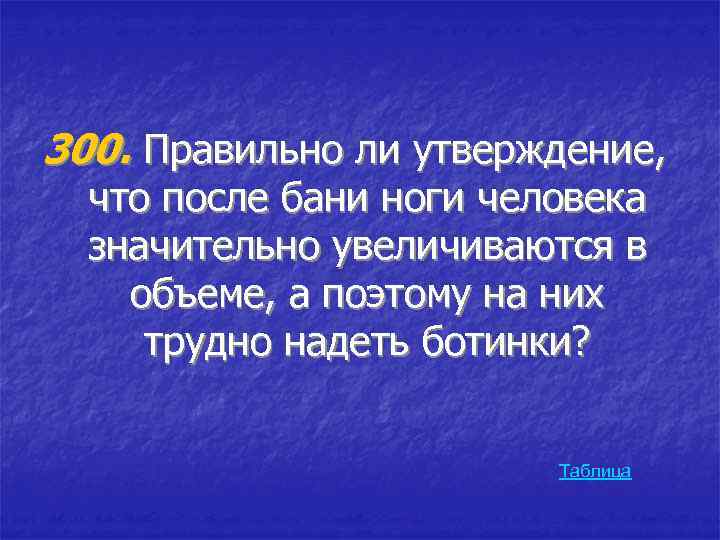 300. Правильно ли утверждение, что после бани ноги человека значительно увеличиваются в объеме, а