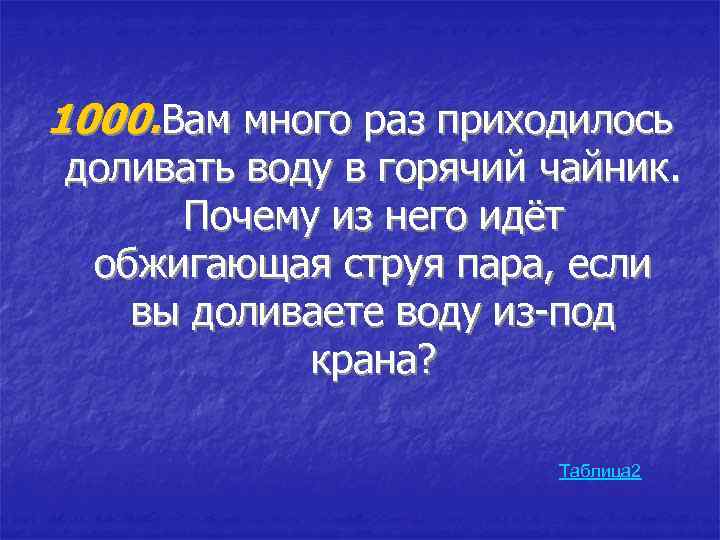 1000. Вам много раз приходилось доливать воду в горячий чайник. Почему из него идёт