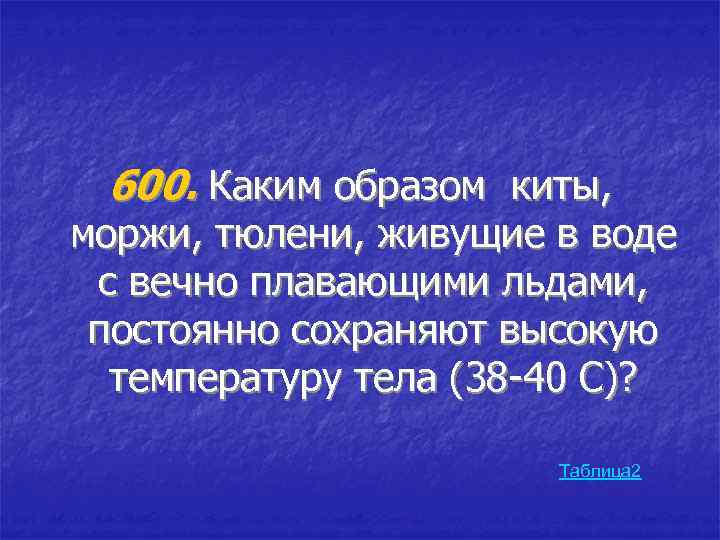 600. Каким образом киты, моржи, тюлени, живущие в воде с вечно плавающими льдами, постоянно