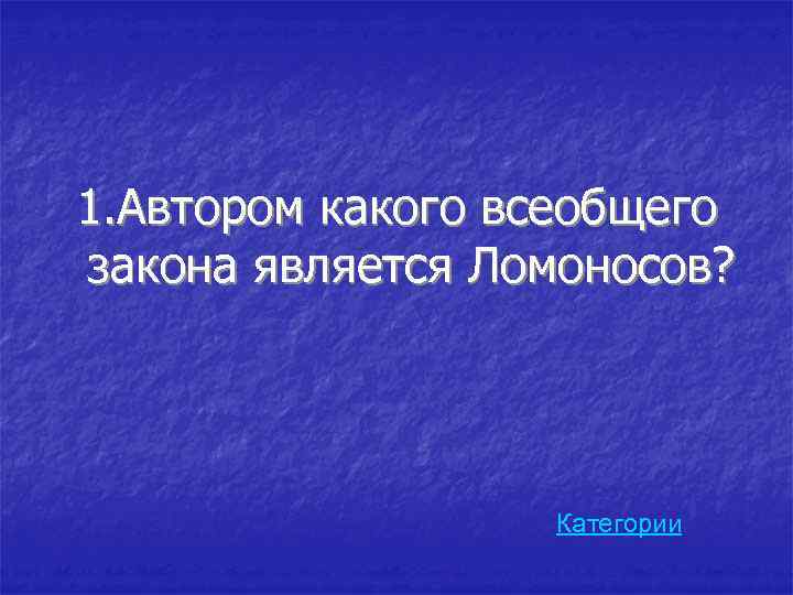 1. Автором какого всеобщего закона является Ломоносов? Категории 