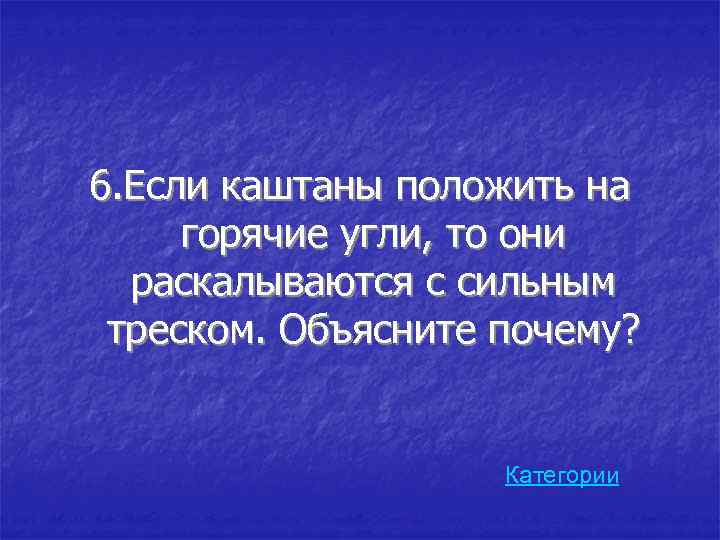 6. Если каштаны положить на горячие угли, то они раскалываются с сильным треском. Объясните