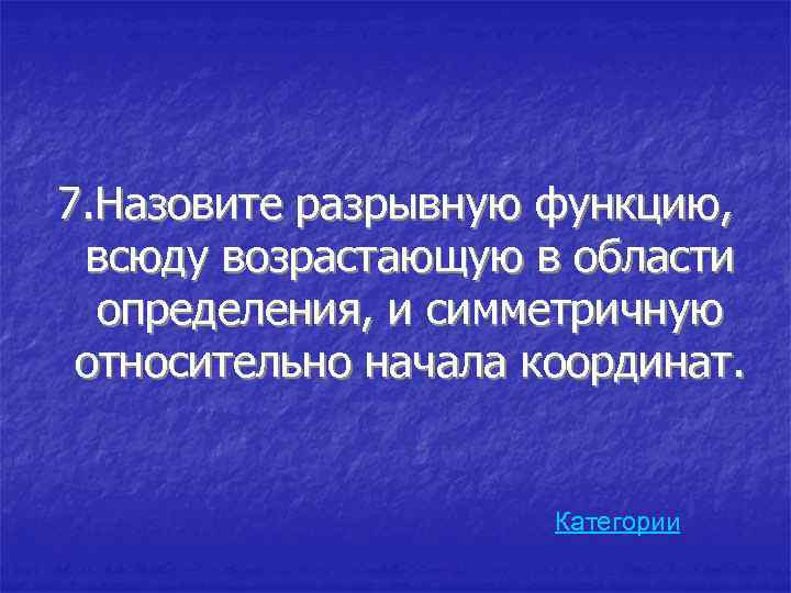 7. Назовите разрывную функцию, всюду возрастающую в области определения, и симметричную относительно начала координат.