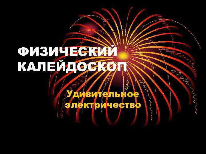 ФИЗИЧЕСКИЙ КАЛЕЙДОСКОП Удивительное электричество 