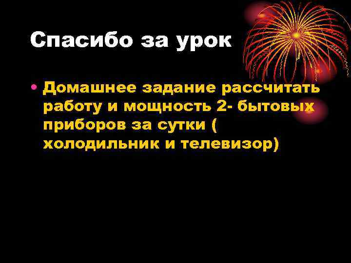 Спасибо за урок • Домашнее задание рассчитать работу и мощность 2 - бытовых приборов
