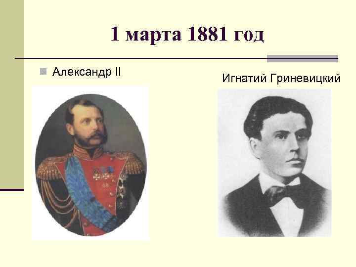 1 марта 1881 год n Александр II Игнатий Гриневицкий 