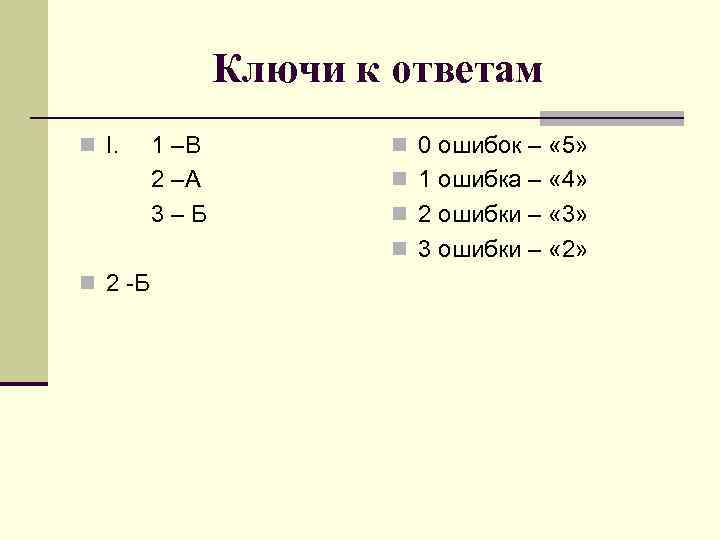 Ключи к ответам n I. 1 –В 2 –А 3–Б n 0 ошибок –