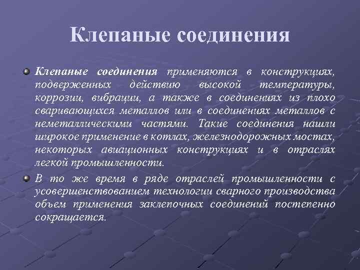 Клепаные соединения применяются в конструкциях, подверженных действию высокой температуры, коррозии, вибрации, а также в