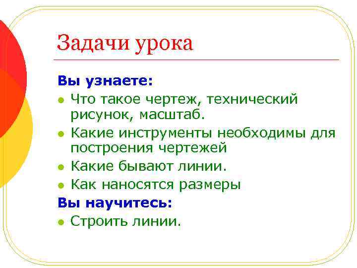 Задачи урока Вы узнаете: l Что такое чертеж, технический рисунок, масштаб. l Какие инструменты