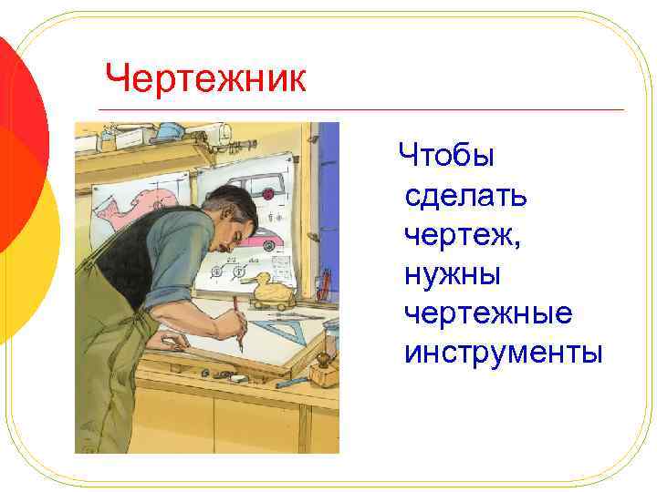 Чертежник Чтобы сделать чертеж, нужны чертежные инструменты 