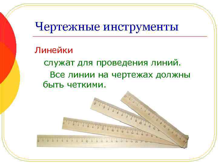 Чертежные инструменты Линейки служат для проведения линий. Все линии на чертежах должны быть четкими.