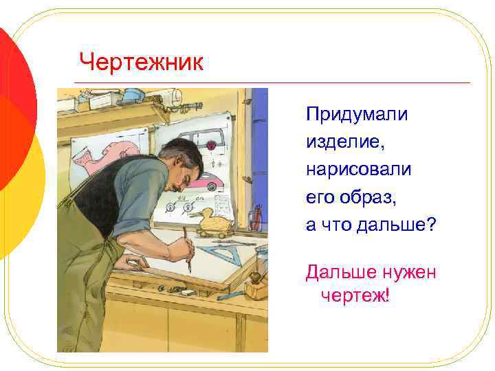 Чертежник Придумали изделие, нарисовали его образ, а что дальше? Дальше нужен чертеж! 