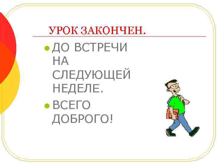 УРОК ЗАКОНЧЕН. l ДО ВСТРЕЧИ НА СЛЕДУЮЩЕЙ НЕДЕЛЕ. l ВСЕГО ДОБРОГО! 