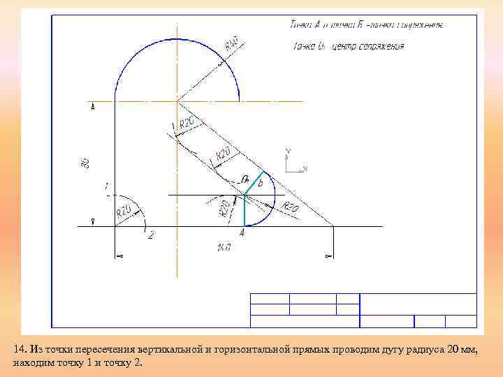 14. Из точки пересечения вертикальной и горизонтальной прямых проводим дугу радиуса 20 мм, находим