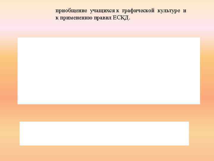 приобщение учащихся к графической культуре и к применению правил ЕСКД. 