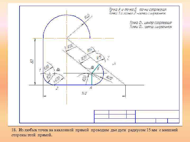 18. Из любых точек на наклонной прямой проводим две дуги радиусом 15 мм с