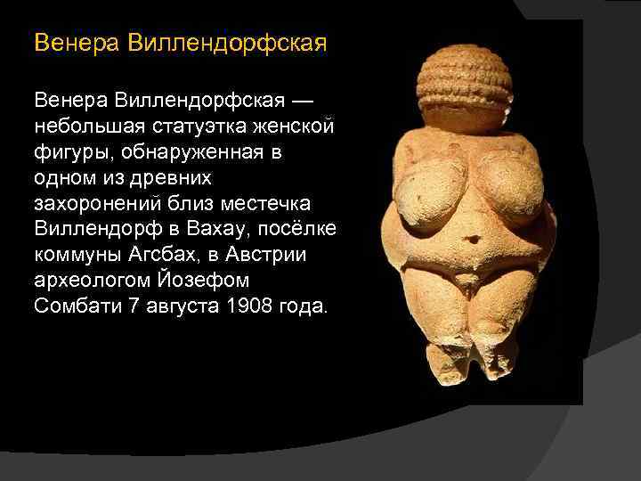 Венера Виллендорфская — небольшая статуэтка женской фигуры, обнаруженная в одном из древних захоронений близ
