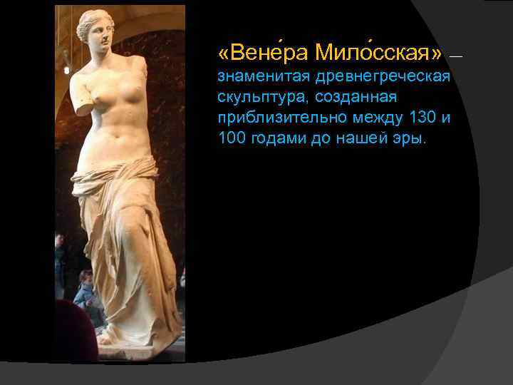 «Вене ра Мило сская» — знаменитая древнегреческая скульптура, созданная приблизительно между 130 и