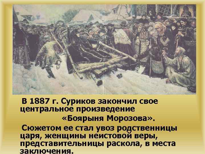 В 1887 г. Суриков закончил свое центральное произведение «Боярыня Морозова» . Сюжетом ее стал