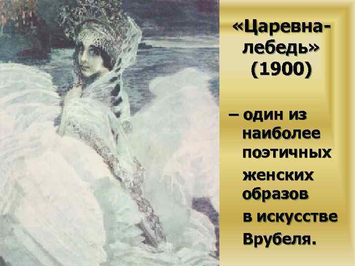  «Царевналебедь» (1900) – один из наиболее поэтичных женских образов в искусстве Врубеля. 