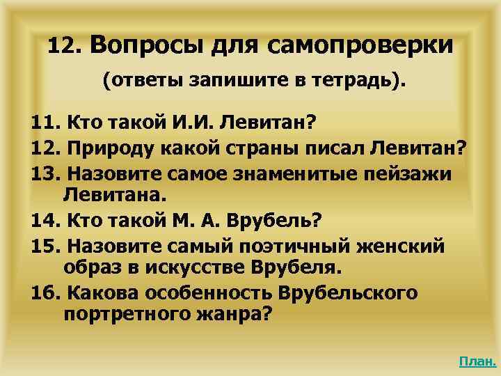 12. Вопросы для самопроверки (ответы запишите в тетрадь). 11. Кто такой И. И. Левитан?