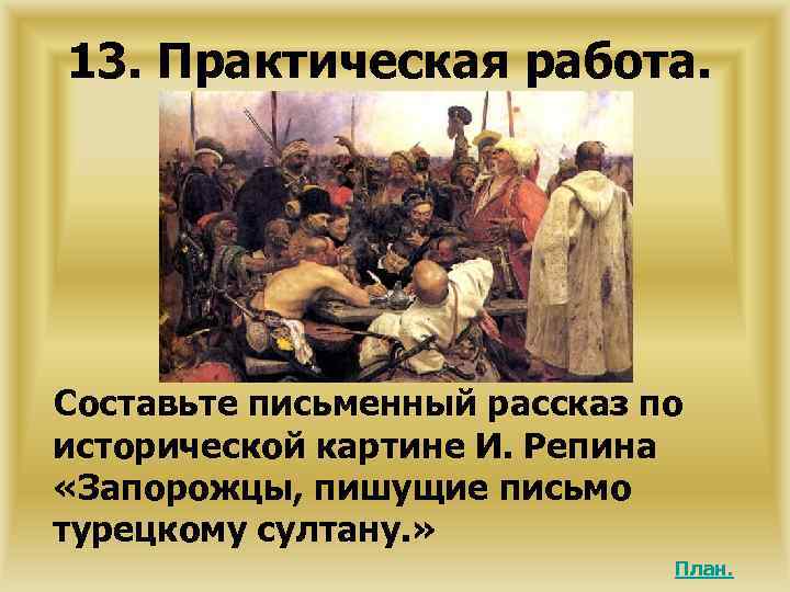 13. Практическая работа. Составьте письменный рассказ по исторической картине И. Репина «Запорожцы, пишущие письмо