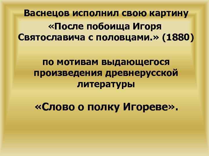 Васнецов исполнил свою картину «После побоища Игоря Святославича с половцами. » (1880) по мотивам