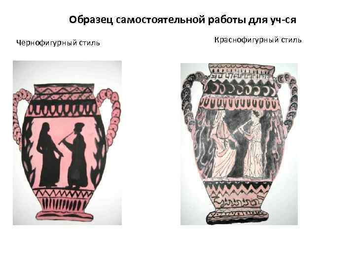 Образец самостоятельной работы для уч-ся Чернофигурный стиль Краснофигурный стиль 